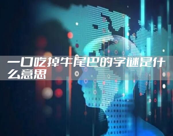 一口吃掉牛尾巴的字谜是什么意思