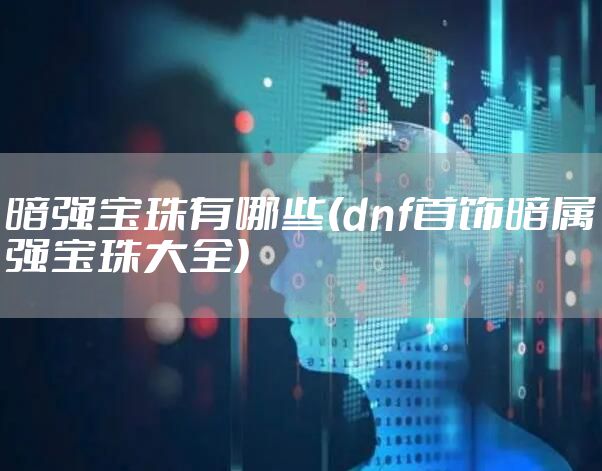 暗强宝珠有哪些(dnf首饰暗属强宝珠大全)
