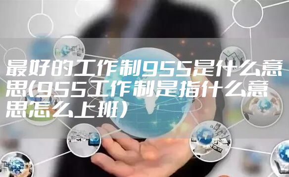 最好的工作制955是什么意思（955工作制是指什么意思怎么上班）