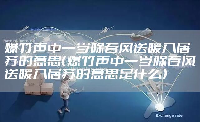爆竹声中一岁除春风送暖入屠苏的意思（爆竹声中一岁除春风送暖入屠苏的意思是什么）