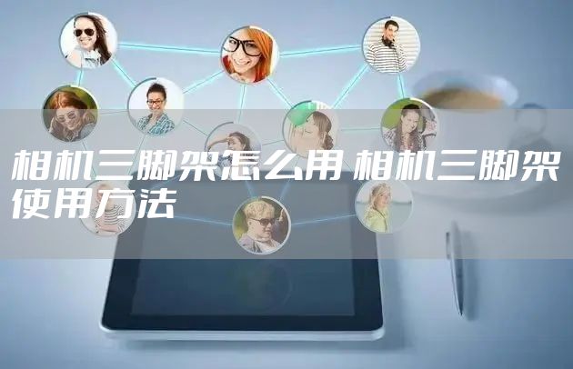 相机三脚架怎么用 相机三脚架使用方法