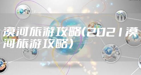 漠河旅游攻略（2021漠河旅游攻略）