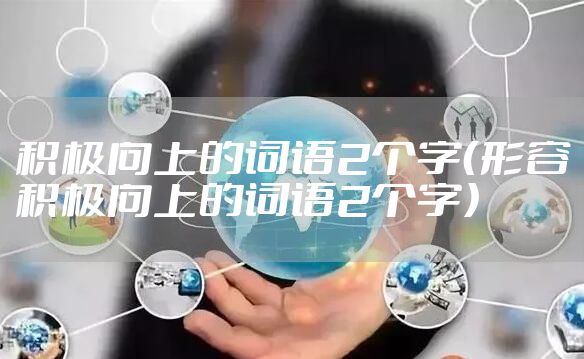 积极向上的词语2个字（形容积极向上的词语2个字）