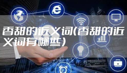 香甜的近义词(香甜的近义词有哪些)