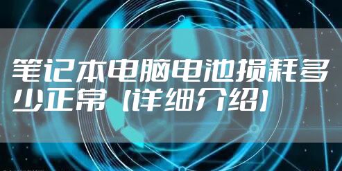 笔记本电脑电池损耗多少正常【详细介绍】
