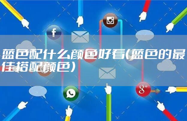 蓝色配什么颜色好看（蓝色的最佳搭配颜色）