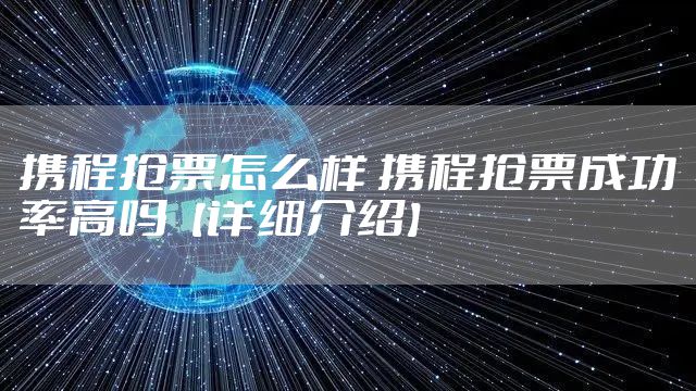 携程抢票怎么样 携程抢票成功率高吗【详细介绍】