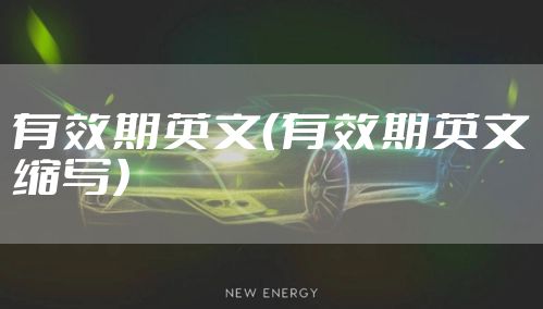 有效期英文（有效期英文缩写）