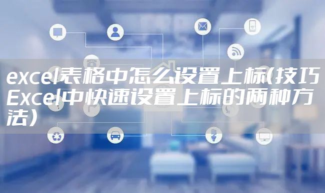 excel表格中怎么设置上标（技巧Excel中快速设置上标的两种方法）