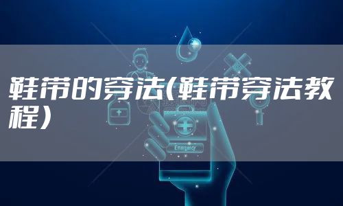 鞋带的穿法（鞋带穿法教程）