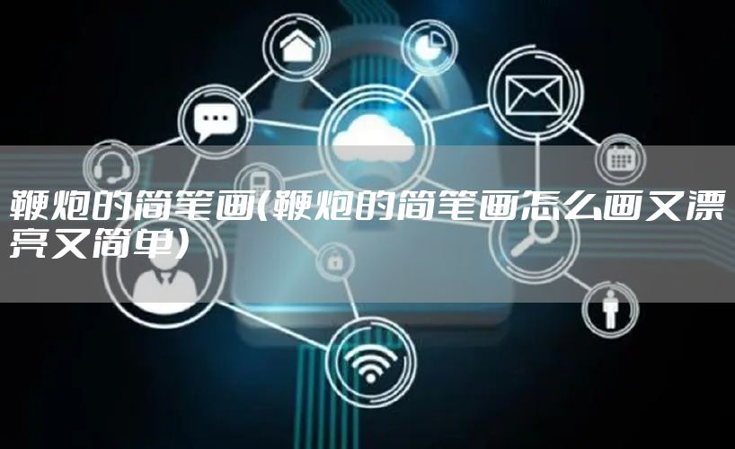 鞭炮的简笔画（鞭炮的简笔画怎么画又漂亮又简单）