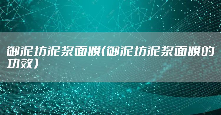 御泥坊泥浆面膜（御泥坊泥浆面膜的功效）