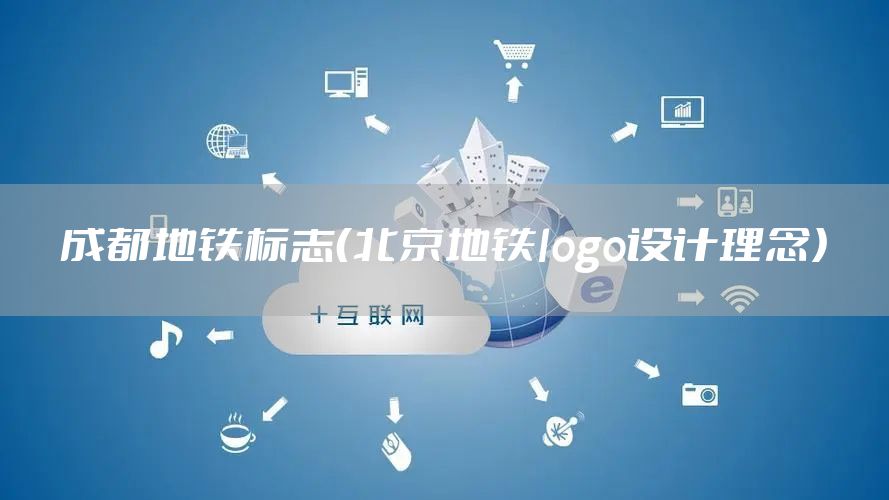 成都地铁标志(北京地铁logo设计理念)