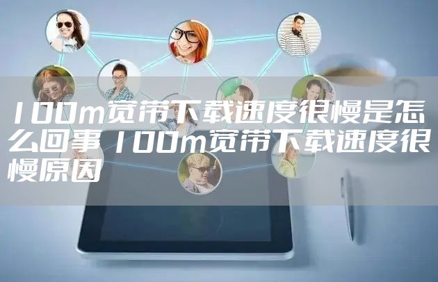100m宽带下载速度很慢是怎么回事 100m宽带下载速度很慢原因