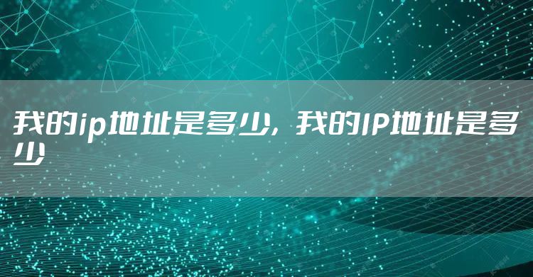 我的ip地址是多少,我的IP地址是多少