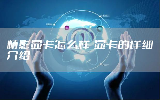 精影显卡怎么样  显卡的详细介绍