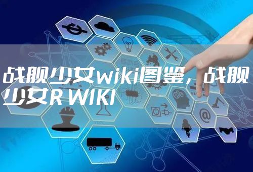 战舰少女wiki图鉴，战舰少女R WIKI