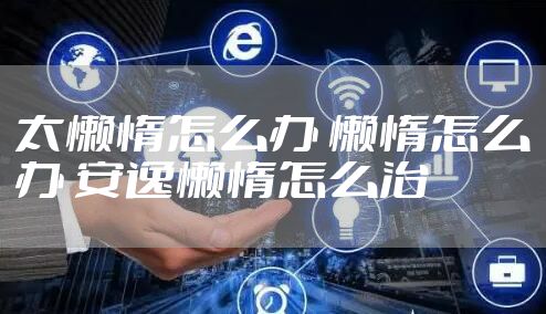 太懒惰怎么办 懒惰怎么办 安逸懒惰怎么治