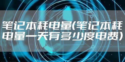 笔记本耗电量(笔记本耗电量一天有多少度电费)