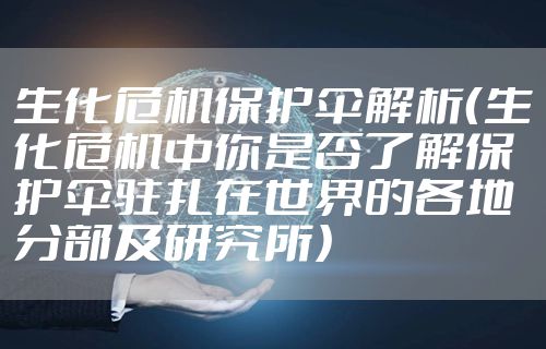 生化危机保护伞解析（生化危机中你是否了解保护伞驻扎在世界的各地分部及研究所）