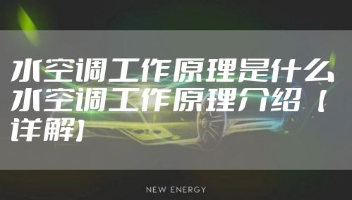 水空调工作原理是什么 水空调工作原理介绍【详解】