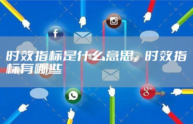 时效指标是什么意思，时效指标有哪些