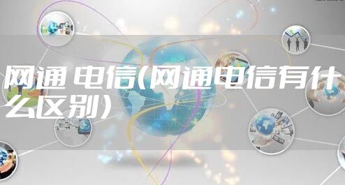 网通 电信（网通电信有什么区别）