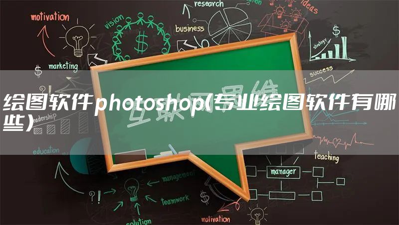 绘图软件photoshop（专业绘图软件有哪些）