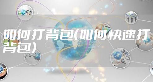 如何打背包（如何快速打背包）