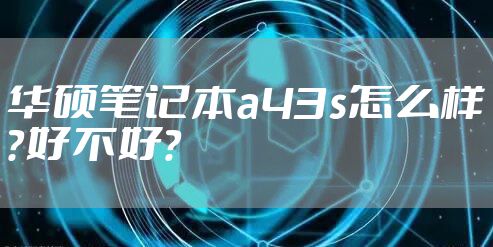 华硕笔记本a43s怎么样?好不好?