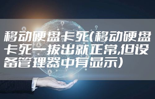 移动硬盘卡死（移动硬盘卡死一拔出就正常,但设备管理器中有显示）