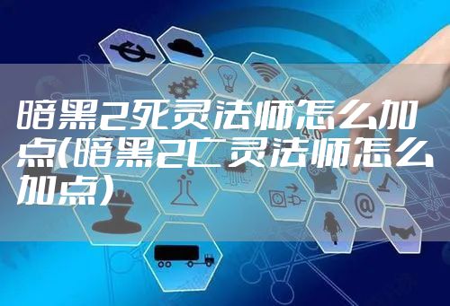 暗黑2死灵法师怎么加点(暗黑2亡灵法师怎么加点)
