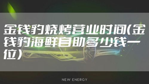 金钱豹烧烤营业时间(金钱豹海鲜自助多少钱一位)