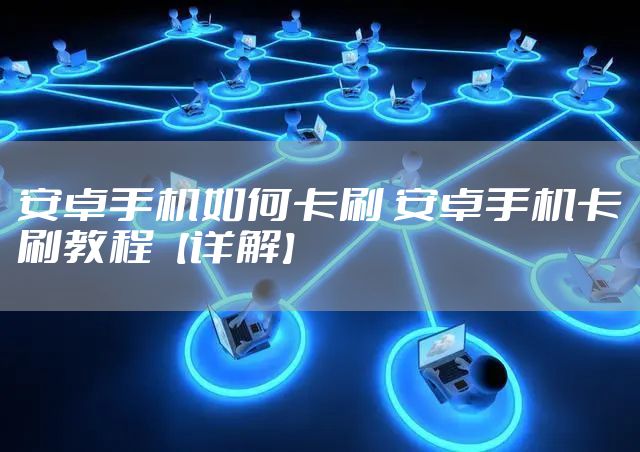 安卓手机如何卡刷 安卓手机卡刷教程【详解】