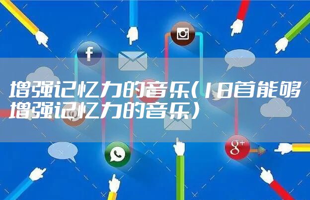 增强记忆力的音乐（18首能够增强记忆力的音乐）