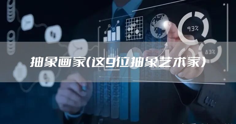 抽象画家(这9位抽象艺术家)