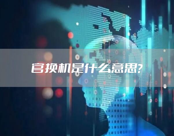 官换机是什么意思？