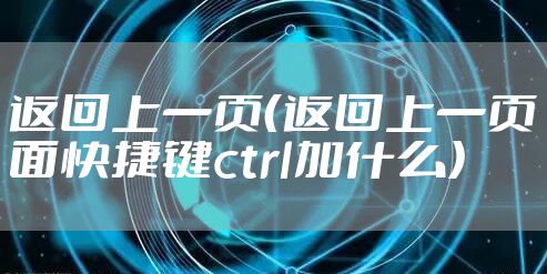 返回上一页（返回上一页面快捷键ctrl加什么）