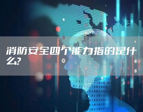 消防安全四个能力指的是什么？