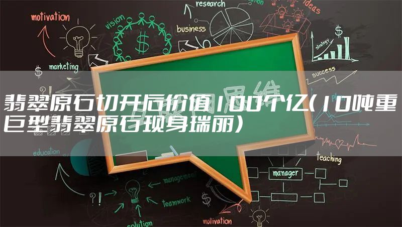 翡翠原石切开后价值100个亿（10吨重巨型翡翠原石现身瑞丽）