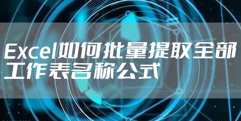 Excel如何批量提取全部工作表名称公式