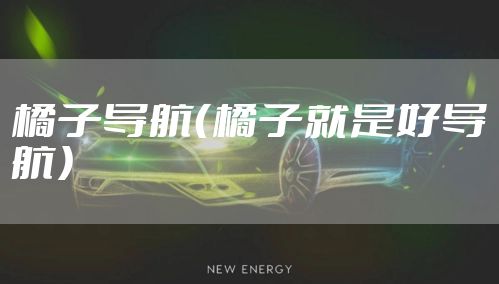 橘子导航(橘子就是好导航)