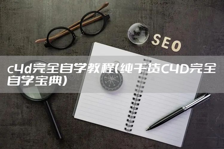 c4d完全自学教程（纯干货C4D完全自学宝典）