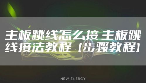 主板跳线怎么接 主板跳线接法教程【步骤教程】