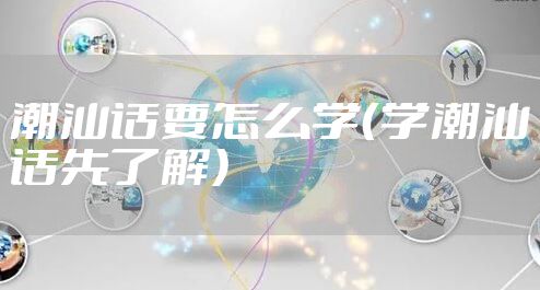 潮汕话要怎么学（学潮汕话先了解）