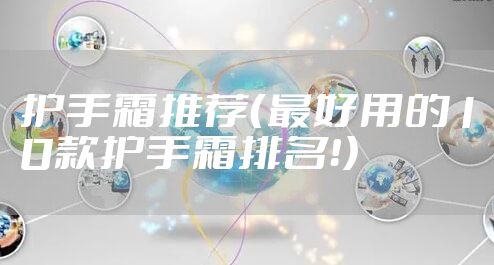 护手霜推荐（最好用的10款护手霜排名！）