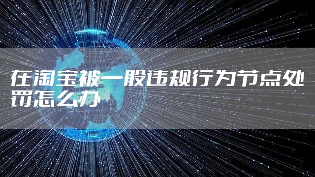 在淘宝被一般违规行为节点处罚怎么办