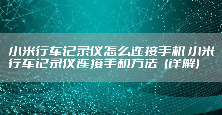 小米行车记录仪怎么连接手机 小米行车记录仪连接手机方法【详解】