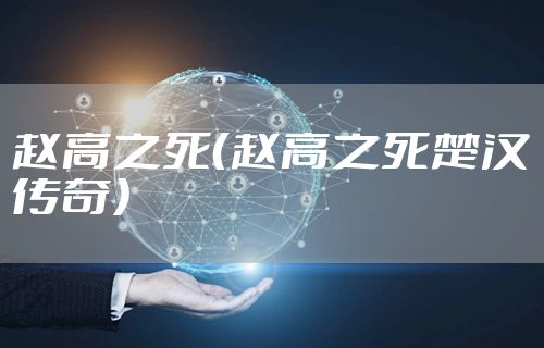 赵高之死（赵高之死楚汉传奇）