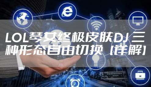 LOL琴女终极皮肤DJ 三种形态自由切换【详解】